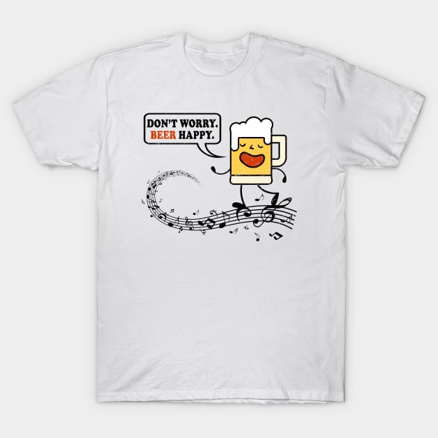 Don't Worry. Beer Happy. Funny Music & Beer Drinking Gift Idea T-Shirt by shirtonaut